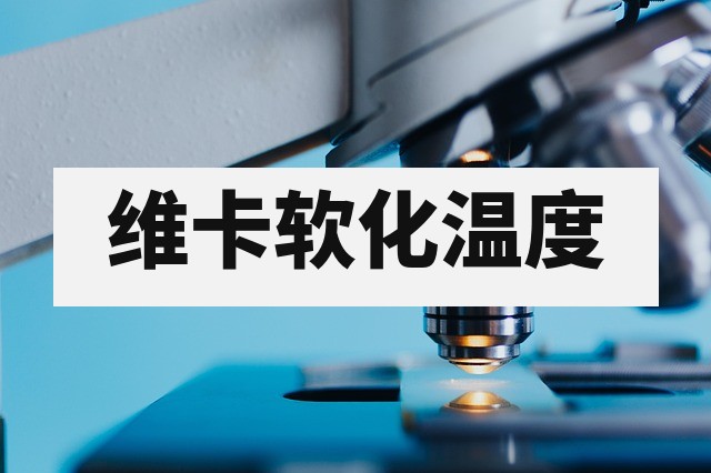 维卡软化温度怎么测？VST测试方法与标准详解