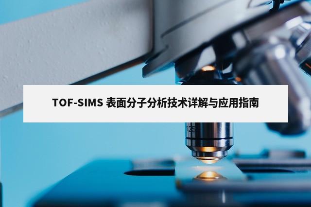 TOF-SIMS 表面分子分析技术详解与应用指南