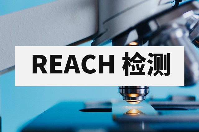 REACH 检测详解：SVHC 高关注物质测试要求与费用