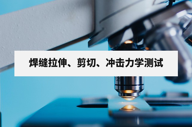 焊缝拉伸、剪切、冲击力学测试